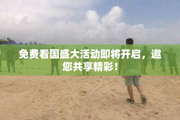免费看国盛大活动即将开启，邀您共享精彩！