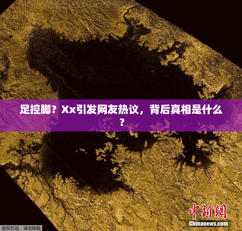 足控脚？Xx引发网友热议，背后真相是什么？
