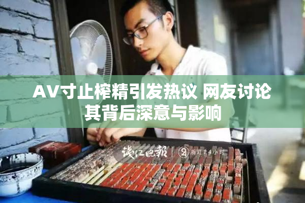 AV寸止榨精引发热议 网友讨论其背后深意与影响
