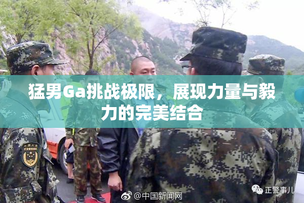 猛男Ga挑战极限，展现力量与毅力的完美结合
