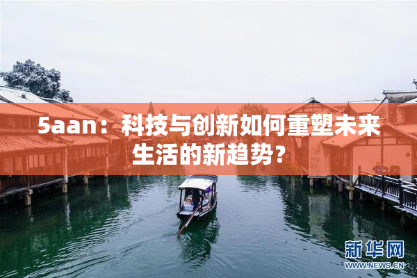 5aan：科技与创新如何重塑未来生活的新趋势？
