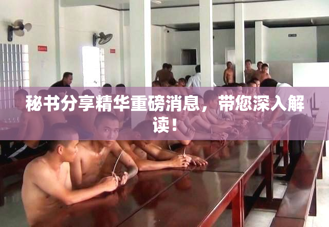 秘书分享精华重磅消息，带您深入解读！