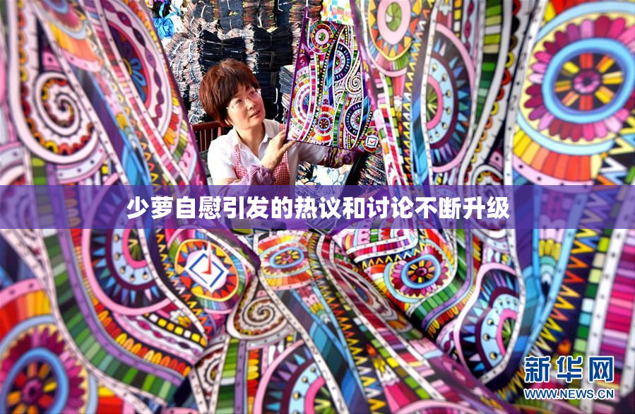 少萝自慰引发的热议和讨论不断升级