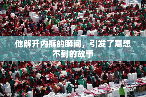 他解开内裤的瞬间，引发了意想不到的故事