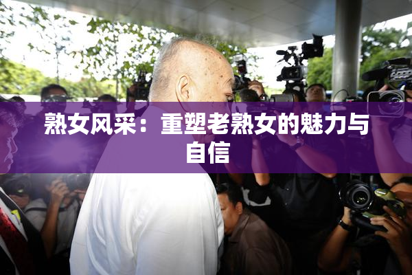 熟女风采：重塑老熟女的魅力与自信