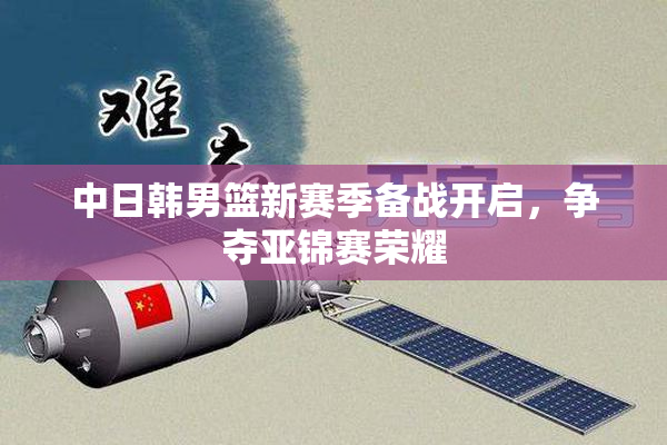 中日韩男篮新赛季备战开启，争夺亚锦赛荣耀
