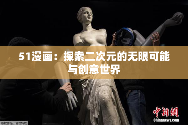 51漫画：探索二次元的无限可能与创意世界