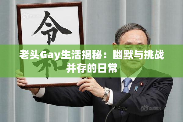 老头Gay生活揭秘：幽默与挑战并存的日常