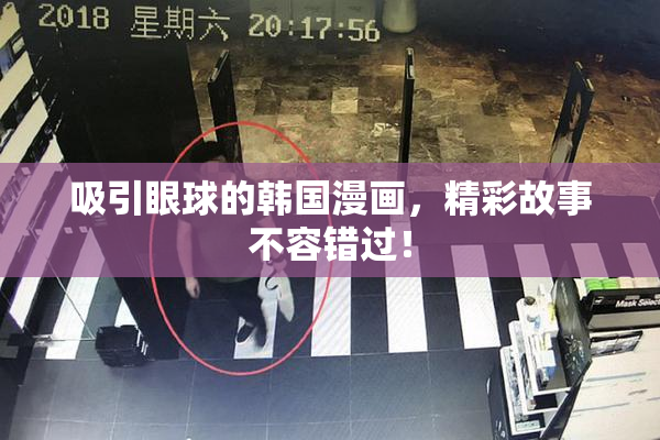 吸引眼球的韩国漫画，精彩故事不容错过！