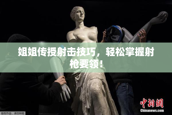 姐姐传授射击技巧，轻松掌握射枪要领！