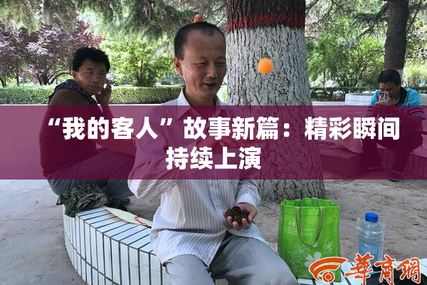 “我的客人”故事新篇：精彩瞬间持续上演
