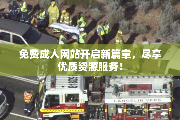 免费成人网站开启新篇章，尽享优质资源服务！