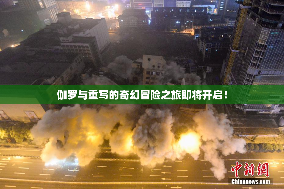 伽罗与重写的奇幻冒险之旅即将开启！