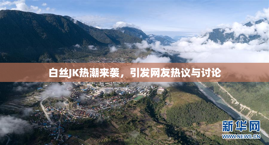 白丝JK热潮来袭，引发网友热议与讨论