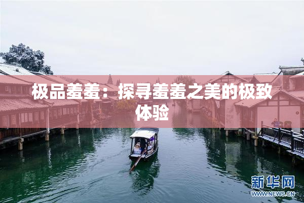 极品羞羞：探寻羞羞之美的极致体验