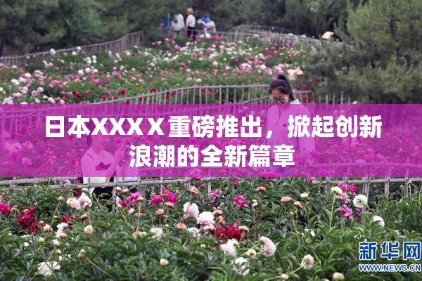 日本XXXⅩ重磅推出，掀起创新浪潮的全新篇章