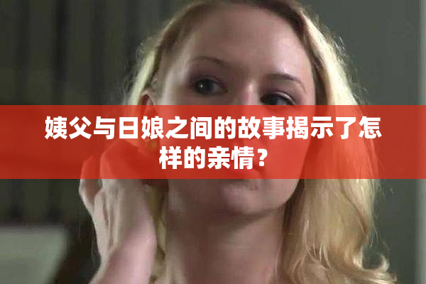 姨父与日娘之间的故事揭示了怎样的亲情？