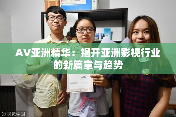 AV亚洲精华：揭开亚洲影视行业的新篇章与趋势