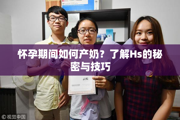 怀孕期间如何产奶？了解Hs的秘密与技巧
