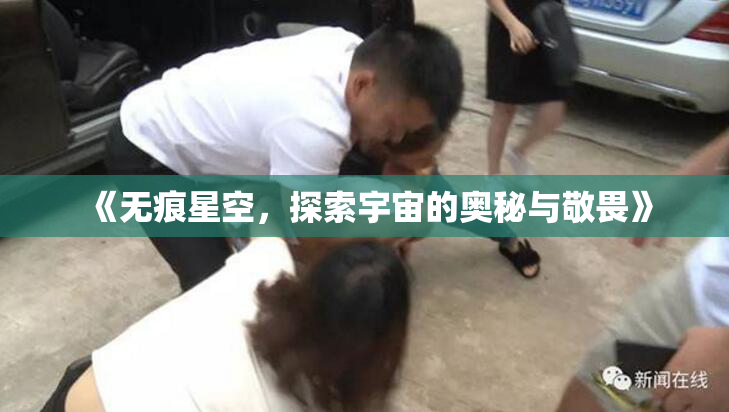 《无痕星空，探索宇宙的奥秘与敬畏》