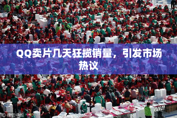 QQ卖片几天狂揽销量，引发市场热议