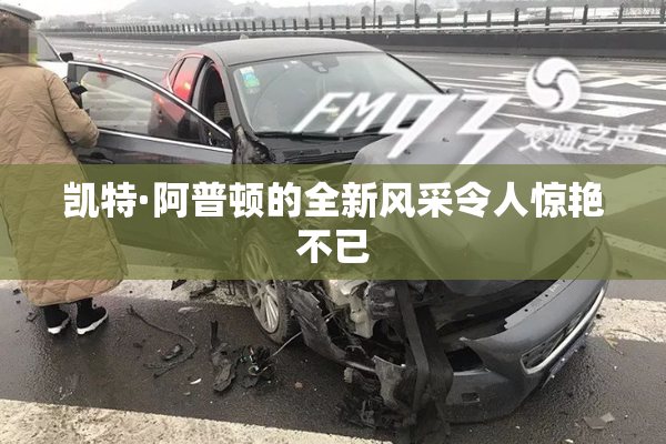 凯特·阿普顿的全新风采令人惊艳不已