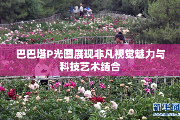巴巴塔P光图展现非凡视觉魅力与科技艺术结合