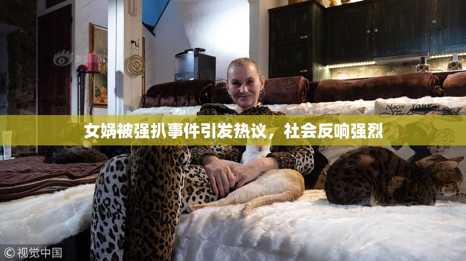 女娲被强扒事件引发热议，社会反响强烈
