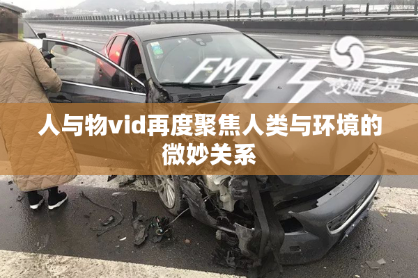 人与物vid再度聚焦人类与环境的微妙关系