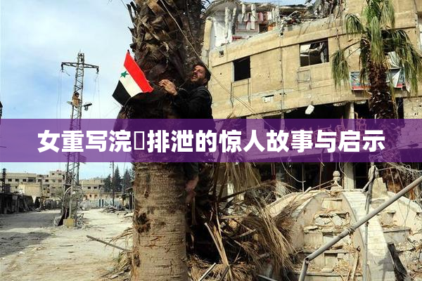 女重写浣腸排泄的惊人故事与启示