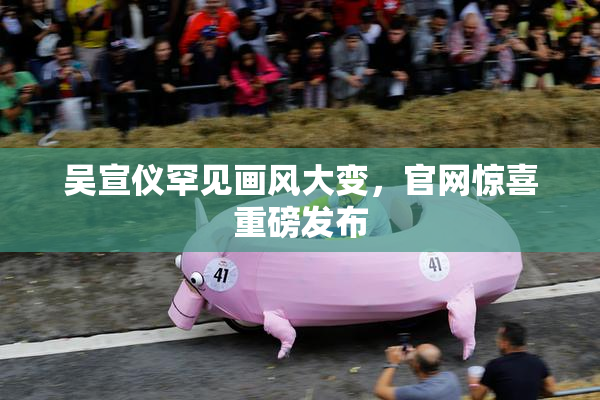 吴宣仪罕见画风大变，官网惊喜重磅发布