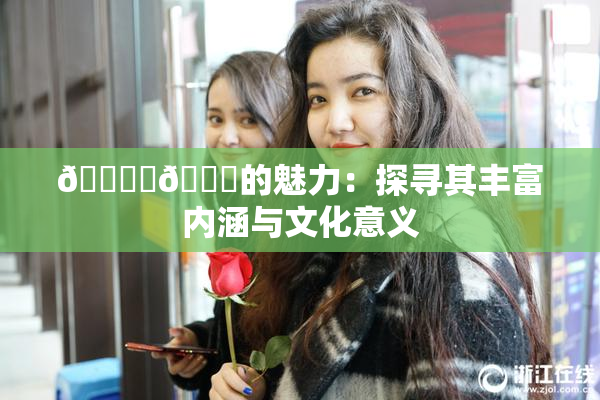 🔞‌🍌的魅力：探寻其丰富内涵与文化意义