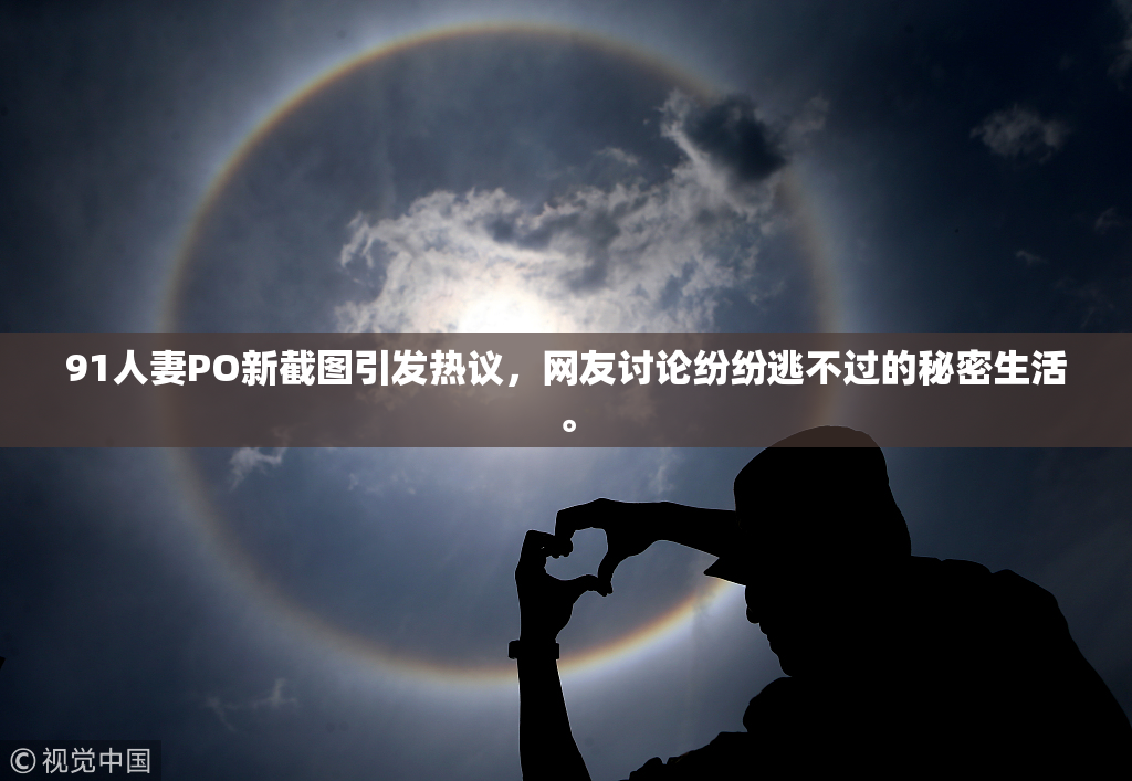 91人妻PO新截图引发热议，网友讨论纷纷逃不过的秘密生活。