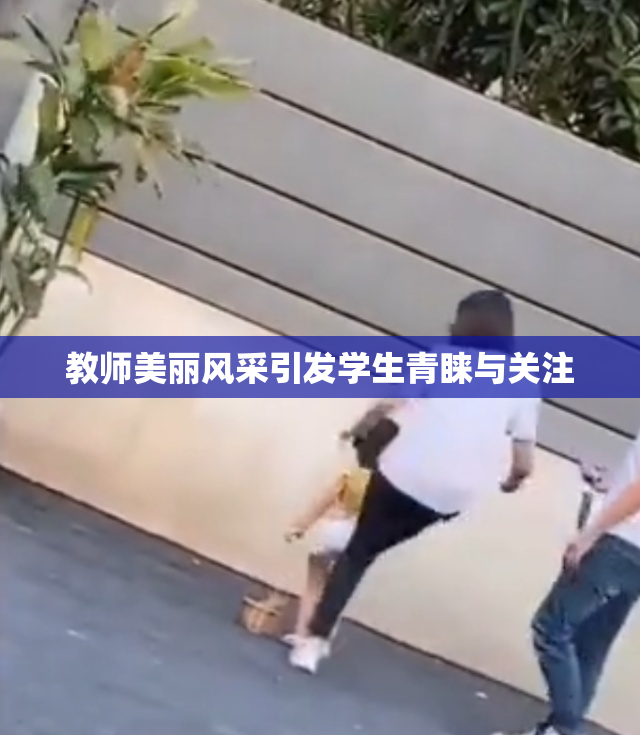 教师美丽风采引发学生青睐与关注