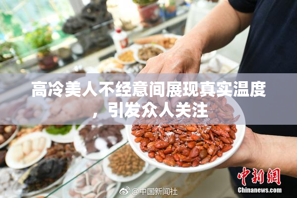 高冷美人不经意间展现真实温度，引发众人关注
