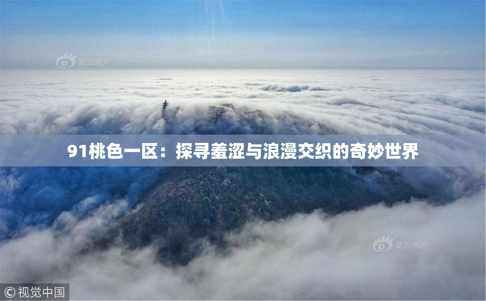 91桃色一区：探寻羞涩与浪漫交织的奇妙世界