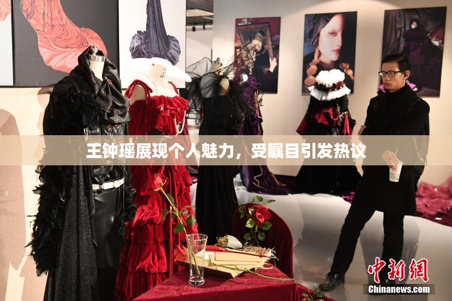 王钟瑶展现个人魅力，受瞩目引发热议