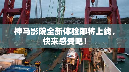 神马影院全新体验即将上线，快来感受吧！