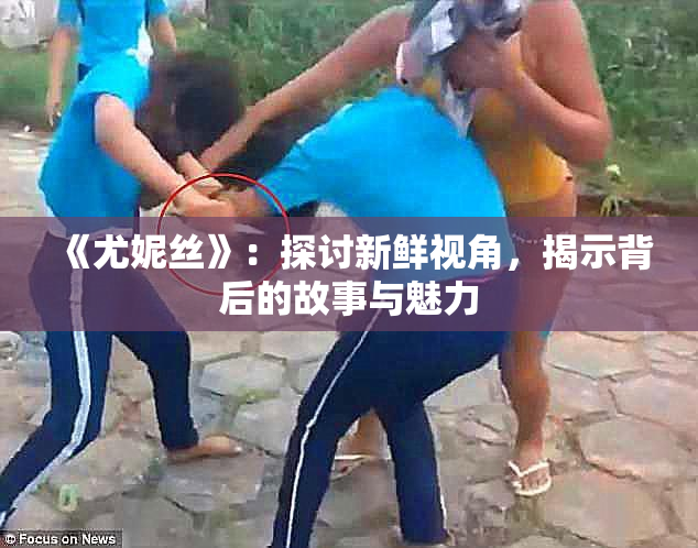 《尤妮丝》：探讨新鲜视角，揭示背后的故事与魅力