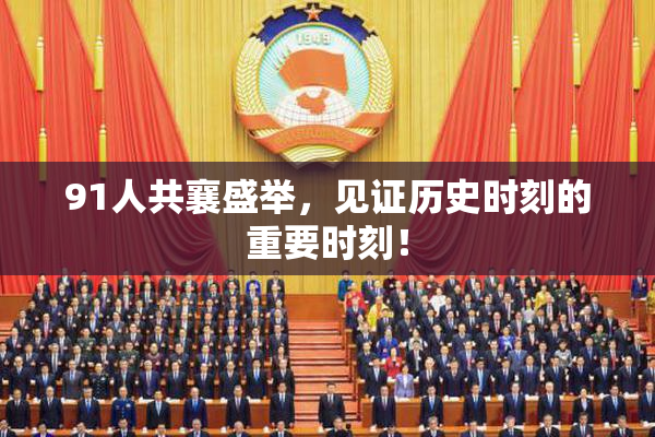 91人共襄盛举，见证历史时刻的重要时刻！