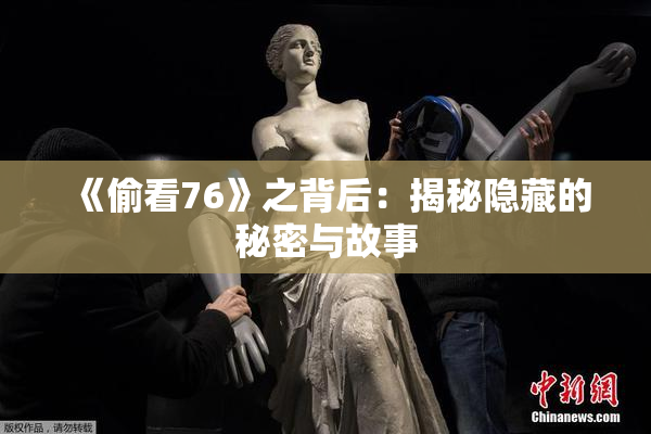 《偷看76》之背后：揭秘隐藏的秘密与故事