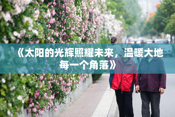 《太阳的光辉照耀未来，温暖大地每一个角落》