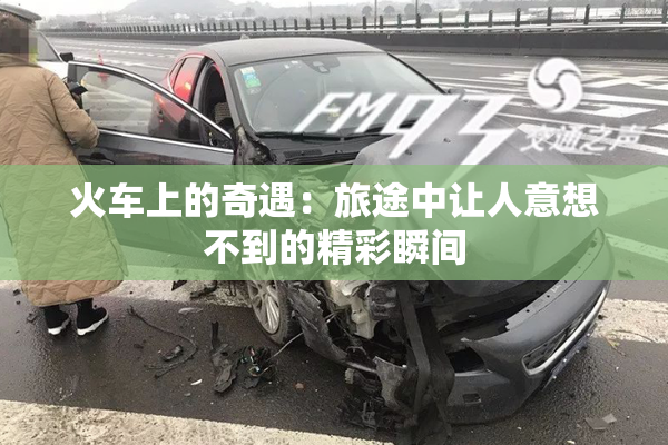 火车上的奇遇：旅途中让人意想不到的精彩瞬间