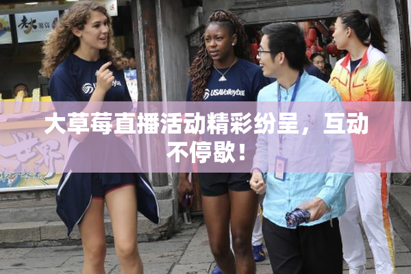 大草莓直播活动精彩纷呈，互动不停歇！