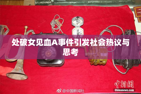 处破女见血A事件引发社会热议与思考