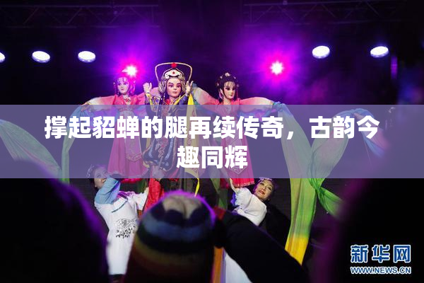 撑起貂蝉的腿再续传奇，古韵今趣同辉