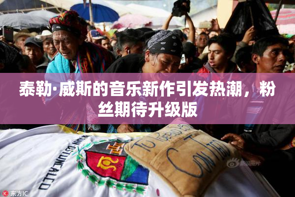 泰勒·威斯的音乐新作引发热潮，粉丝期待升级版