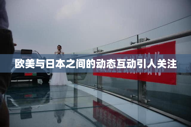 欧美与日本之间的动态互动引人关注