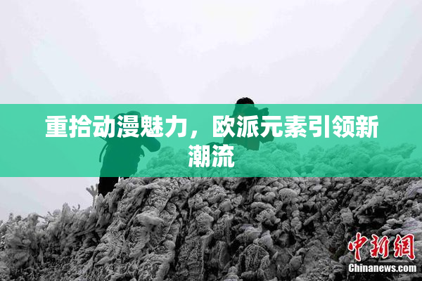 重拾动漫魅力，欧派元素引领新潮流