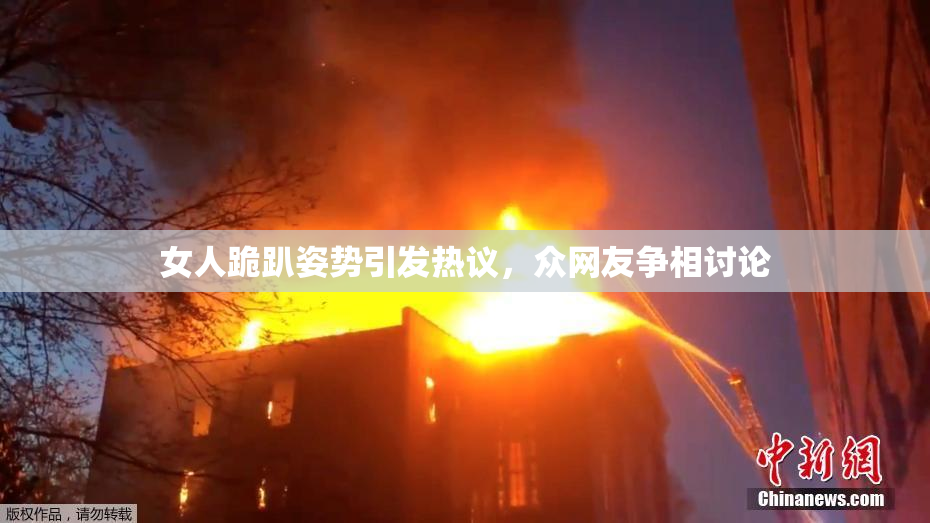 女人跪趴姿势引发热议，众网友争相讨论